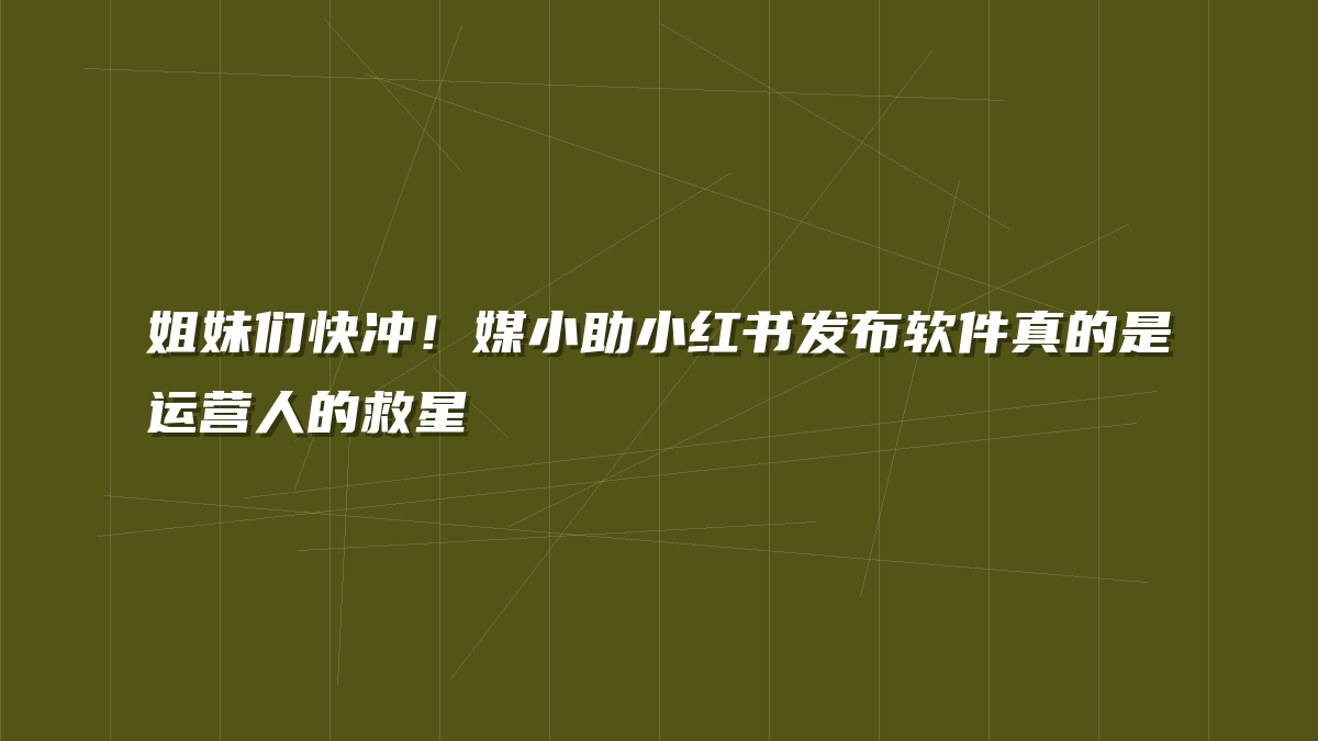 姐妹们快冲！媒小助小红书发布软件真的是运营人的救星