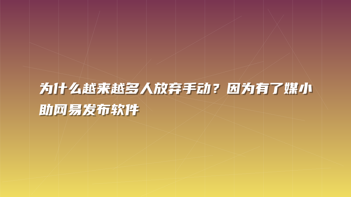 为什么越来越多人放弃手动？因为有了媒小助网易发布软件