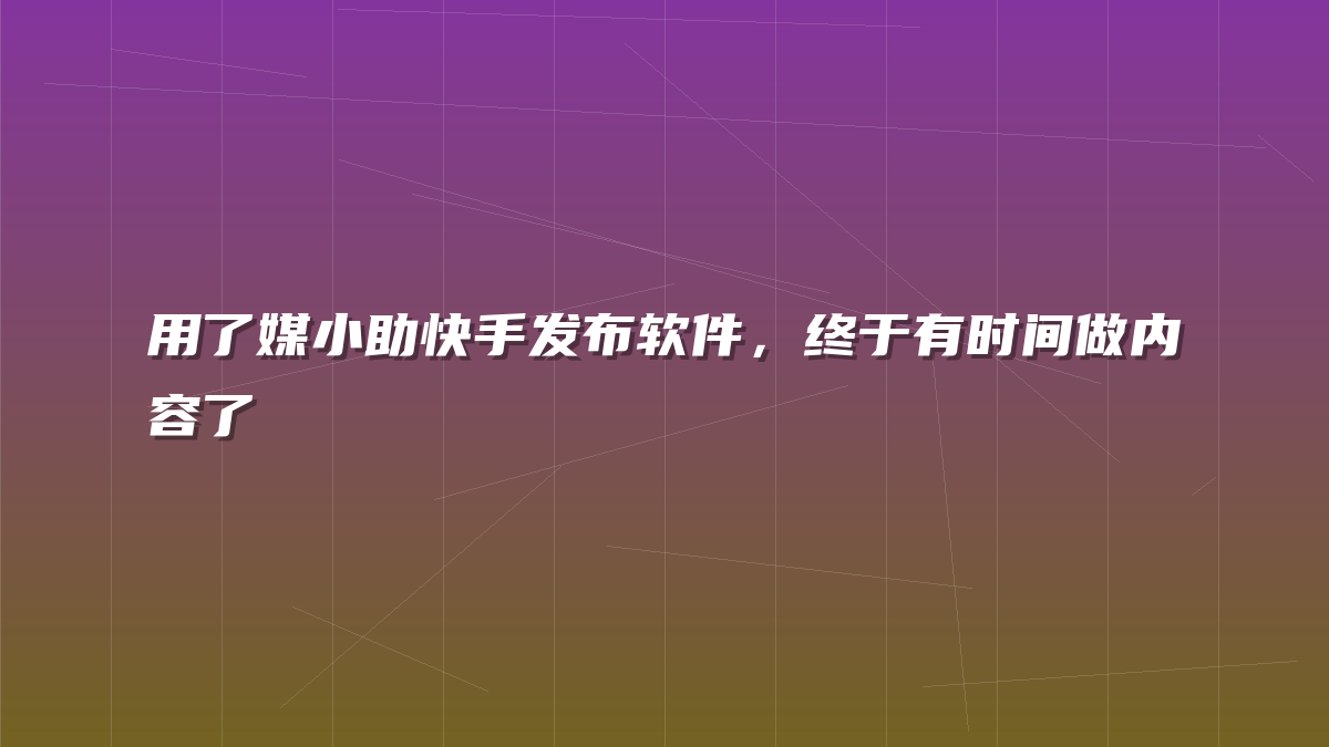 用了媒小助快手发布软件，终于有时间做内容了