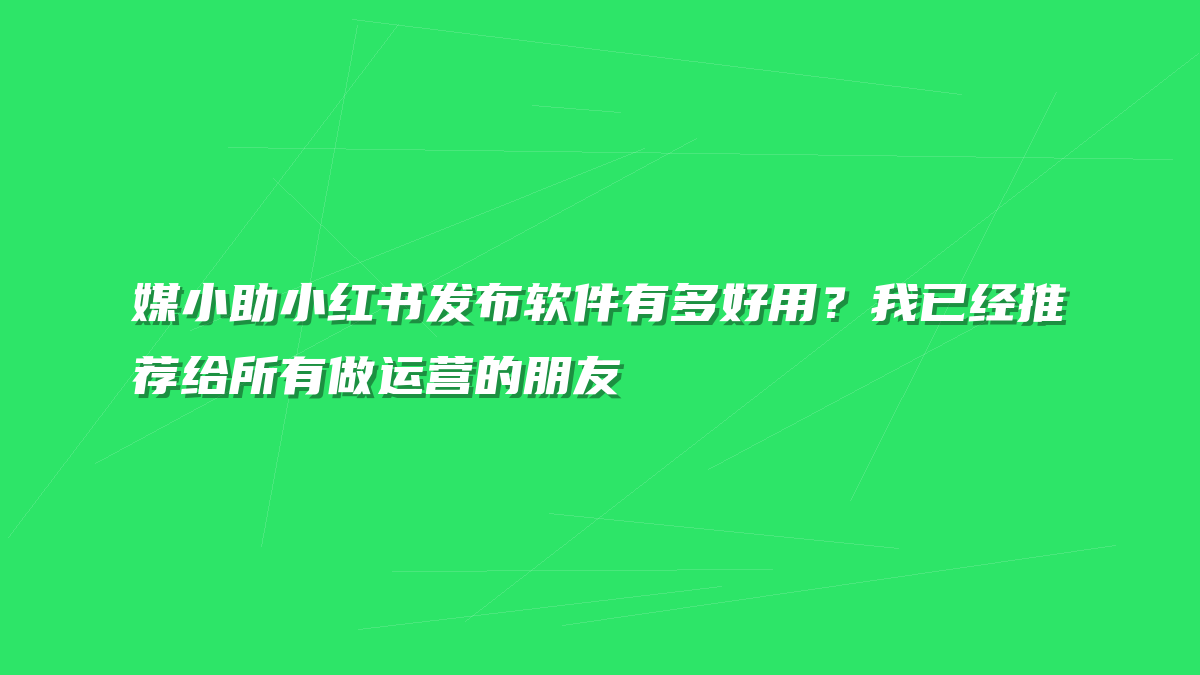 媒小助小红书发布软件有多好用？我已经推荐给所有做运营的朋友