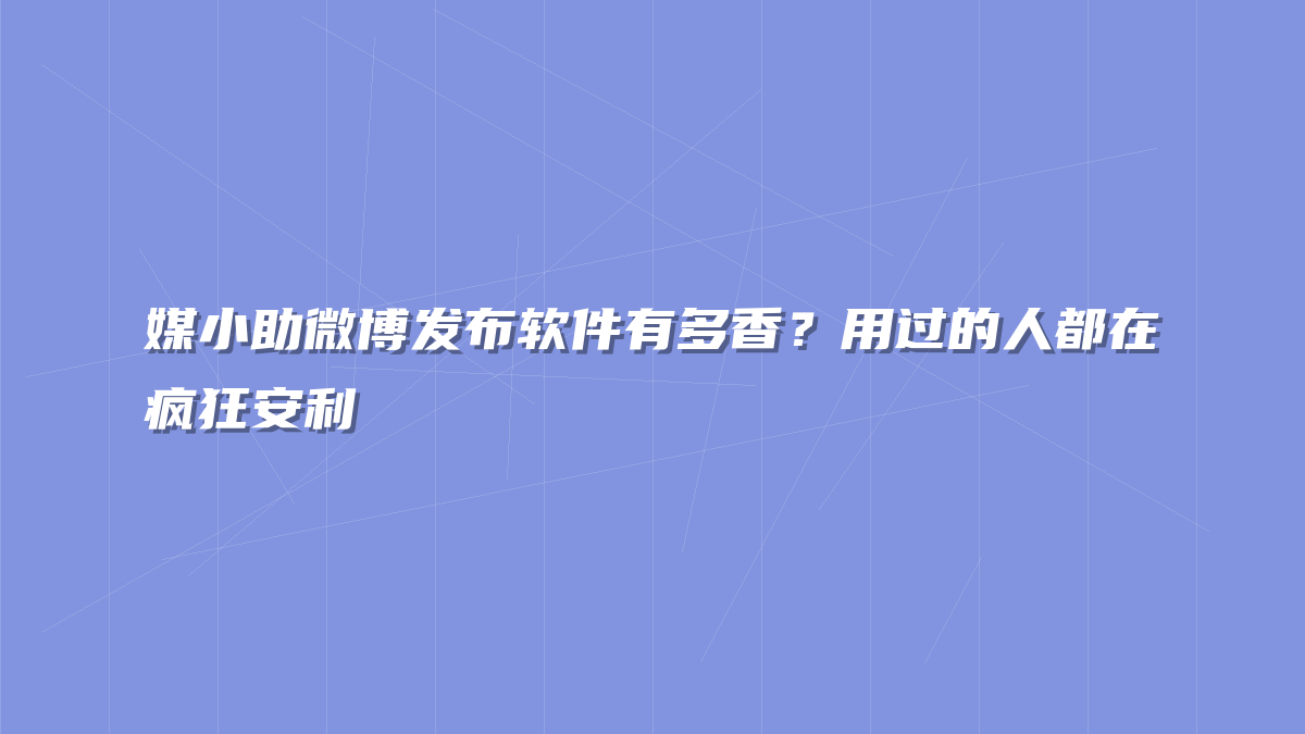 媒小助微博发布软件有多香？用过的人都在疯狂安利