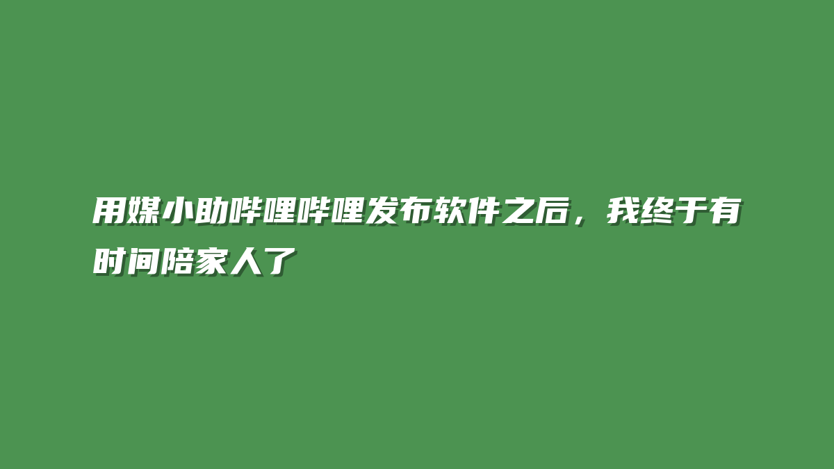 用媒小助哔哩哔哩发布软件之后，我终于有时间陪家人了