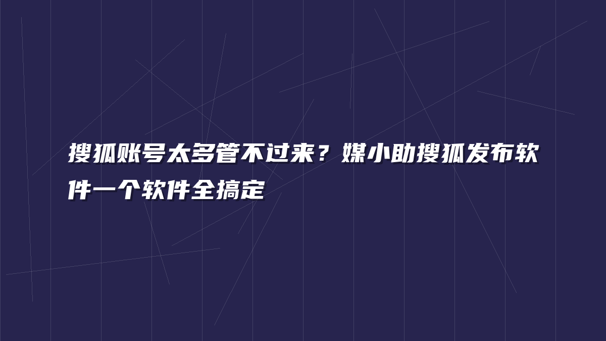 搜狐账号太多管不过来？媒小助搜狐发布软件一个软件全搞定
