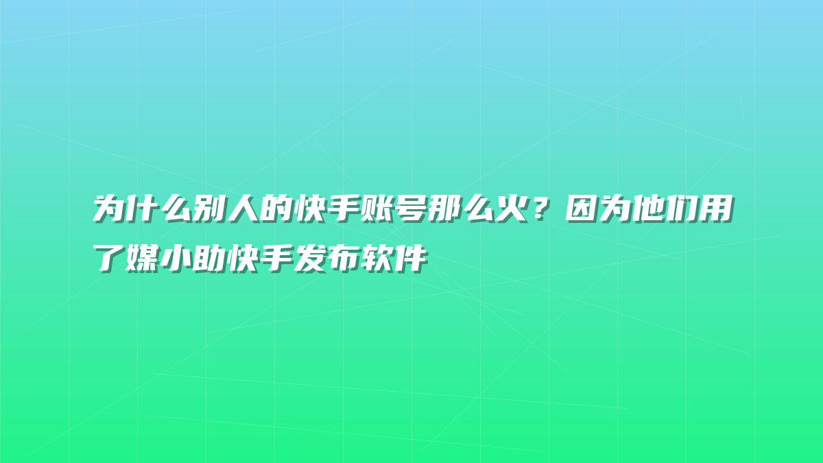 为什么别人的快手账号那么火？因为他们用了媒小助快手发布软件