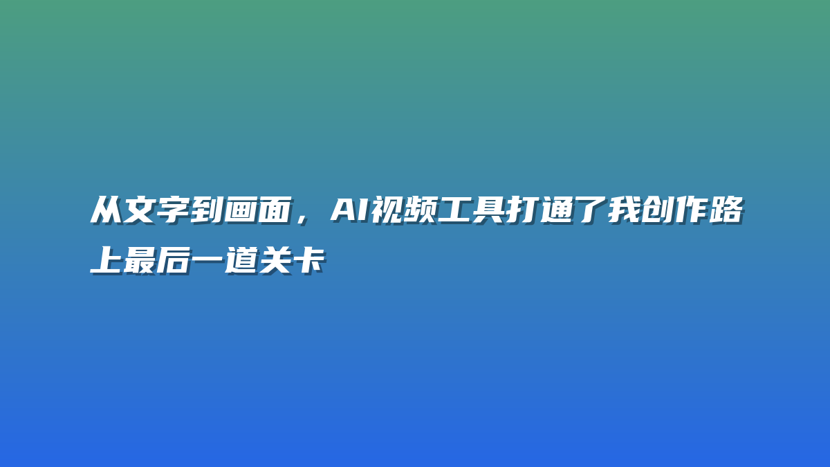 从文字到画面，AI视频工具打通了我创作路上最后一道关卡