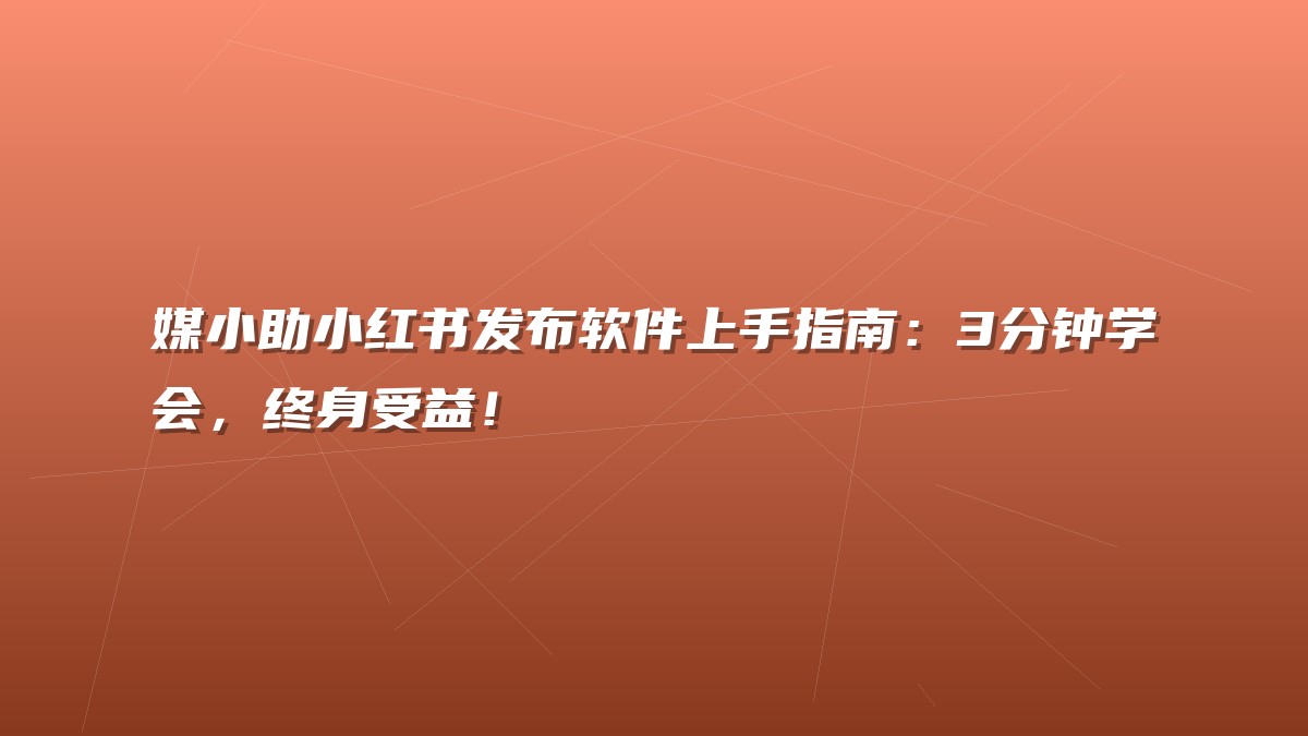 媒小助小红书发布软件上手指南：3分钟学会，终身受益！