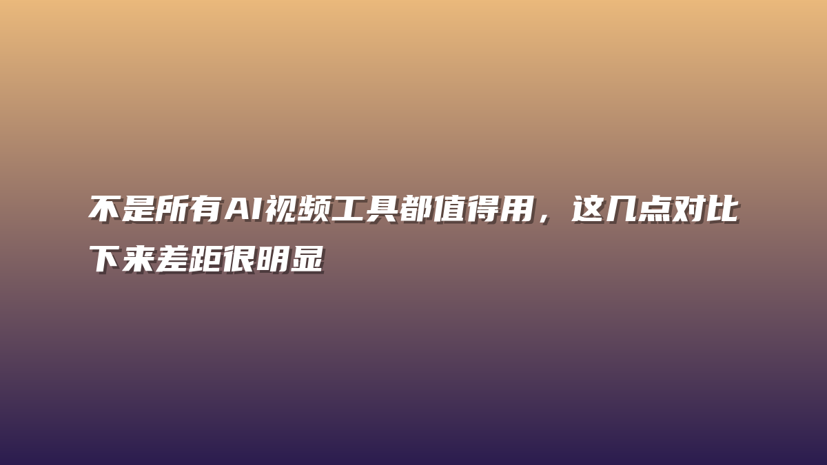 不是所有AI视频工具都值得用，这几点对比下来差距很明显