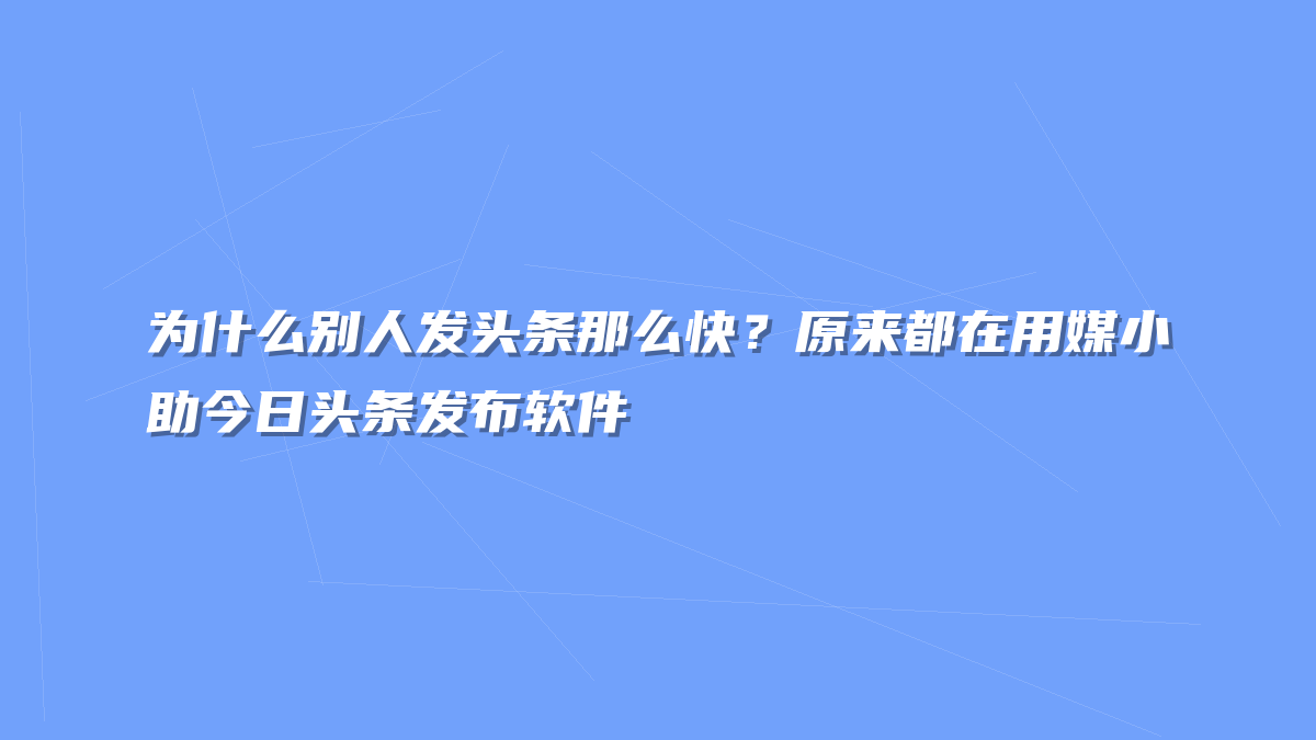为什么别人发头条那么快？原来都在用媒小助今日头条发布软件