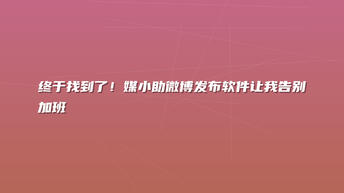 终于找到了！媒小助微博发布软件让我告别加班
