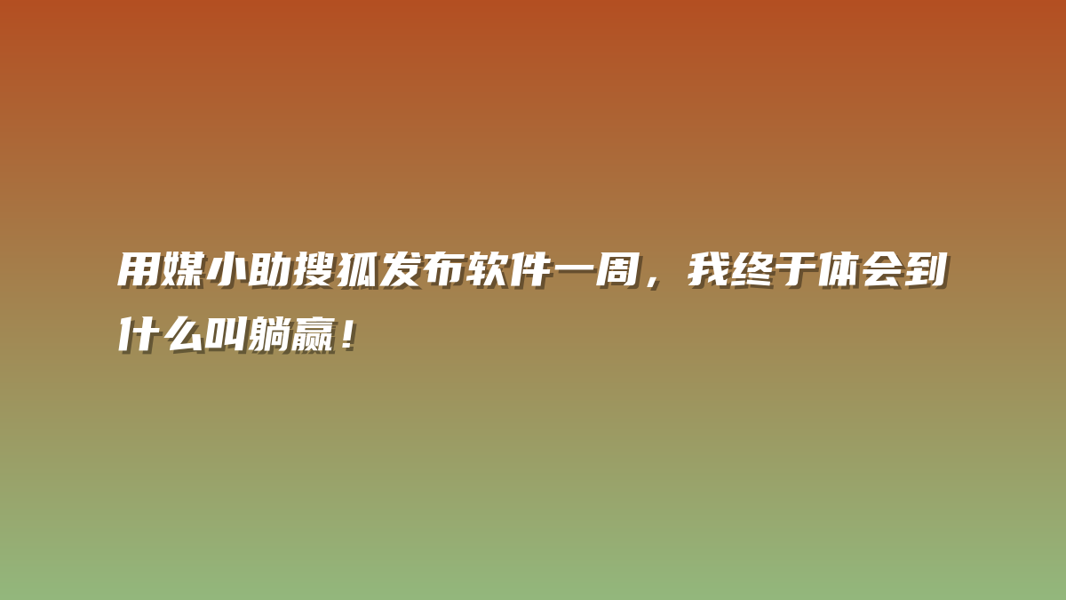 用媒小助搜狐发布软件一周，我终于体会到什么叫躺赢！