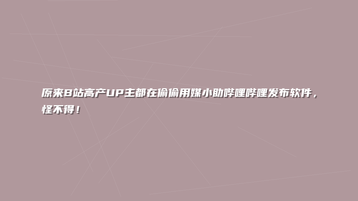 原来B站高产UP主都在偷偷用媒小助哔哩哔哩发布软件，怪不得！