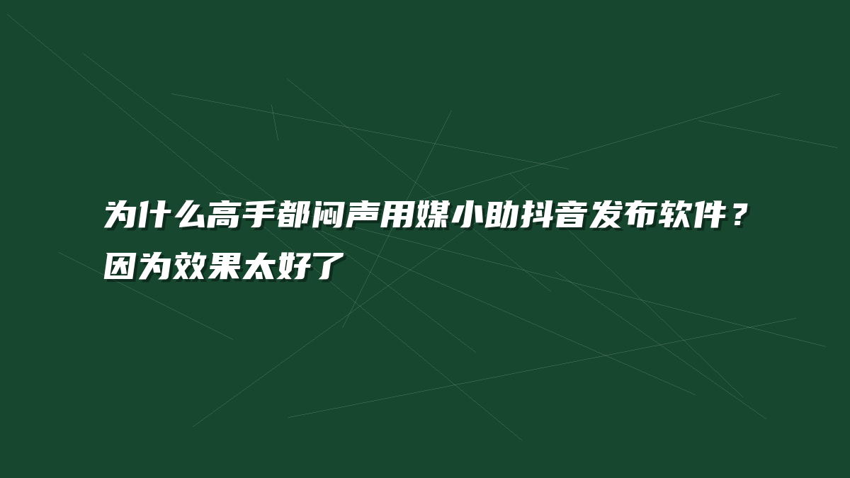 为什么高手都闷声用媒小助抖音发布软件？因为效果太好了