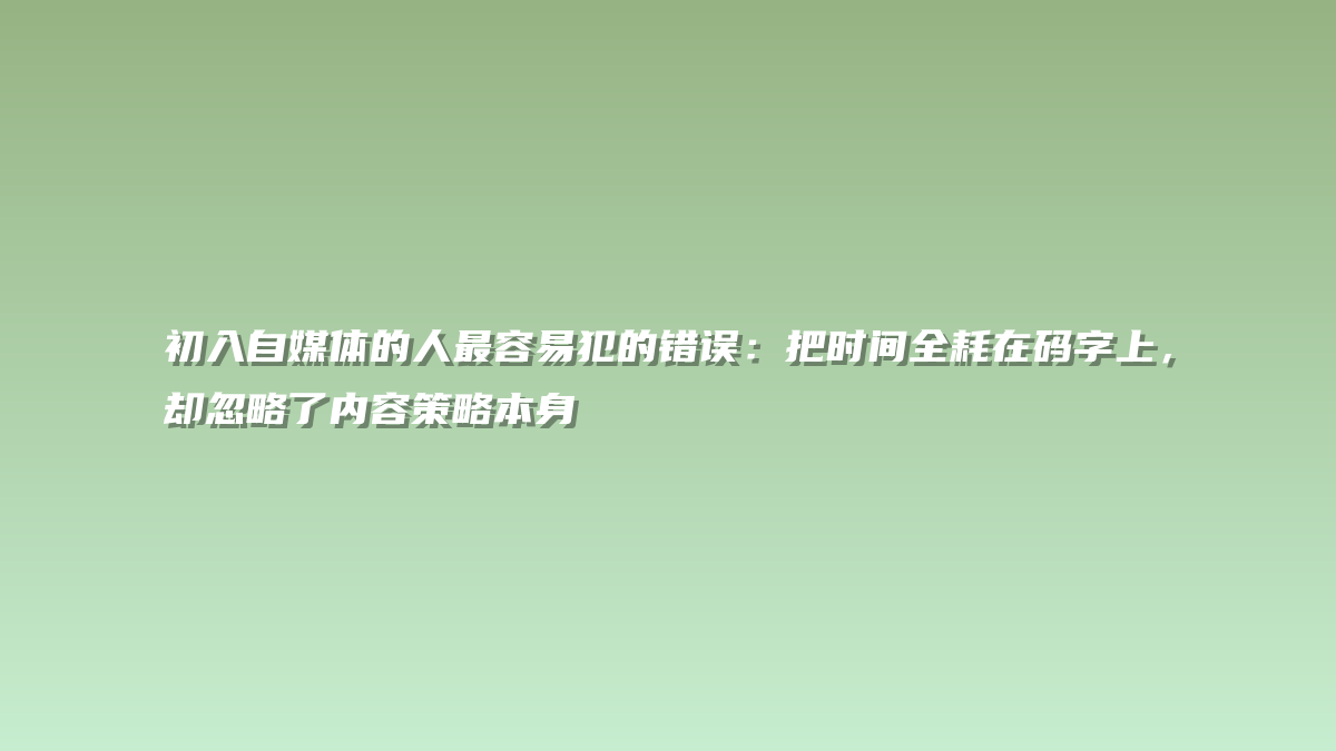 初入自媒体的人最容易犯的错误：把时间全耗在码字上，却忽略了内容策略本身