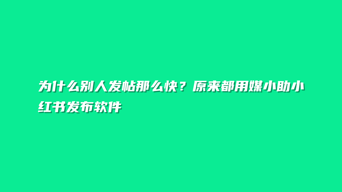 为什么别人发帖那么快？原来都用媒小助小红书发布软件