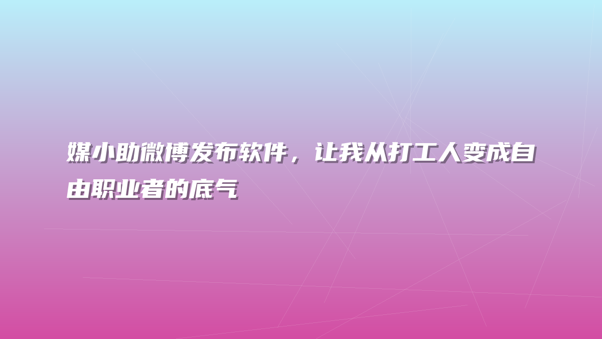 媒小助微博发布软件，让我从打工人变成自由职业者的底气