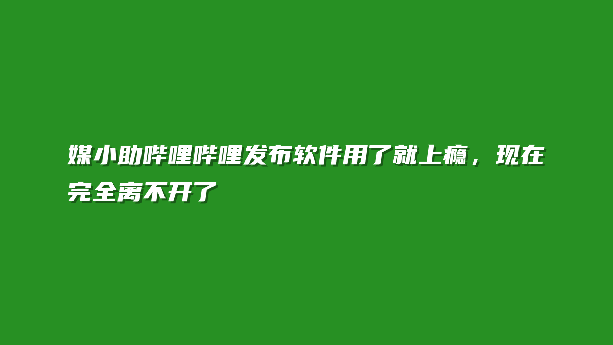 媒小助哔哩哔哩发布软件用了就上瘾，现在完全离不开了