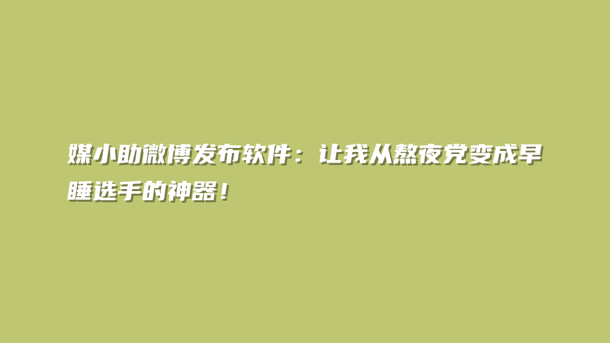 媒小助微博发布软件：让我从熬夜党变成早睡选手的神器！