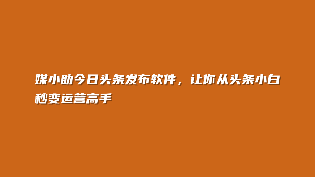 媒小助今日头条发布软件，让你从头条小白秒变运营高手