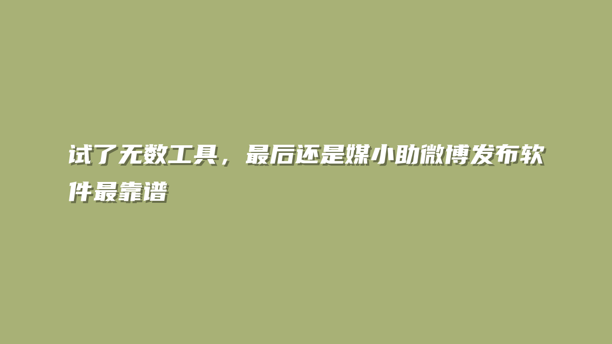试了无数工具，最后还是媒小助微博发布软件最靠谱