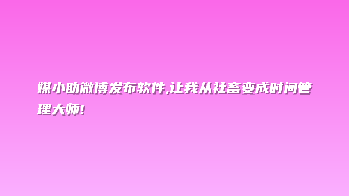 媒小助微博发布软件,让我从社畜变成时间管理大师!
