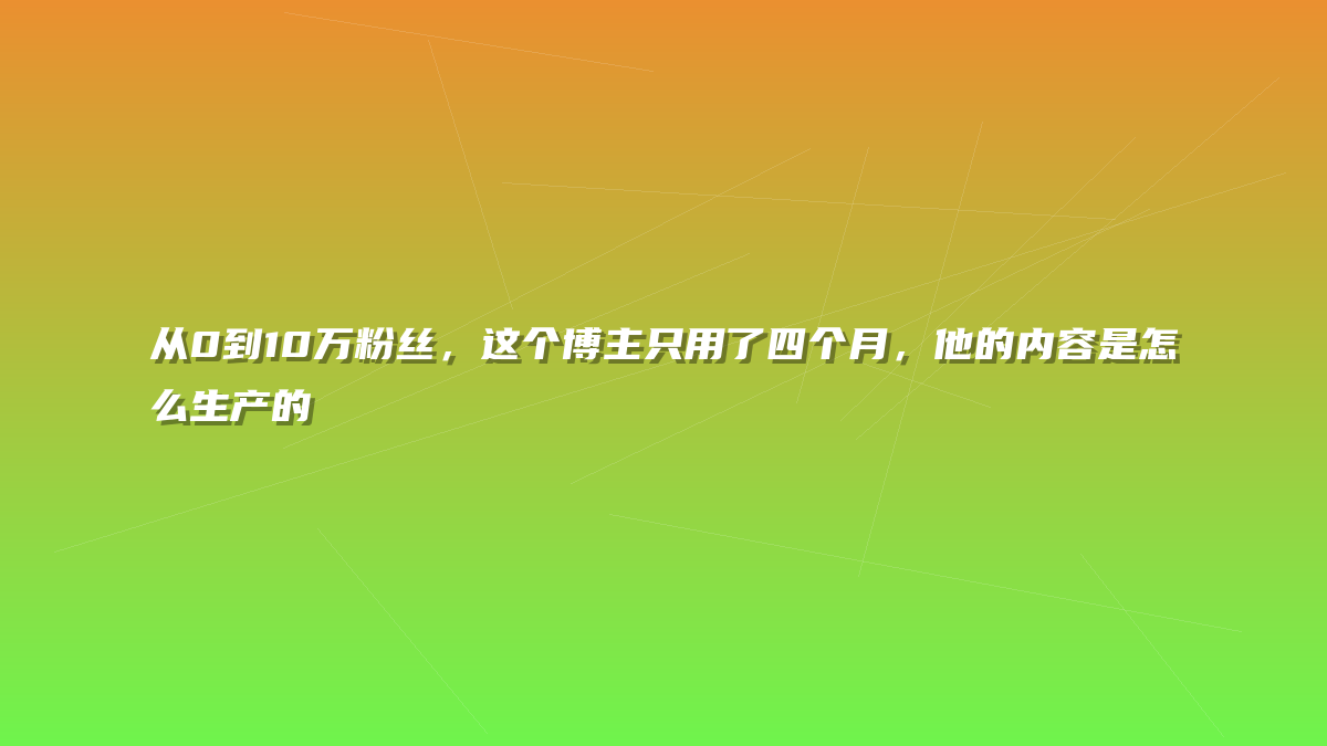 从0到10万粉丝，这个博主只用了四个月，他的内容是怎么生产的