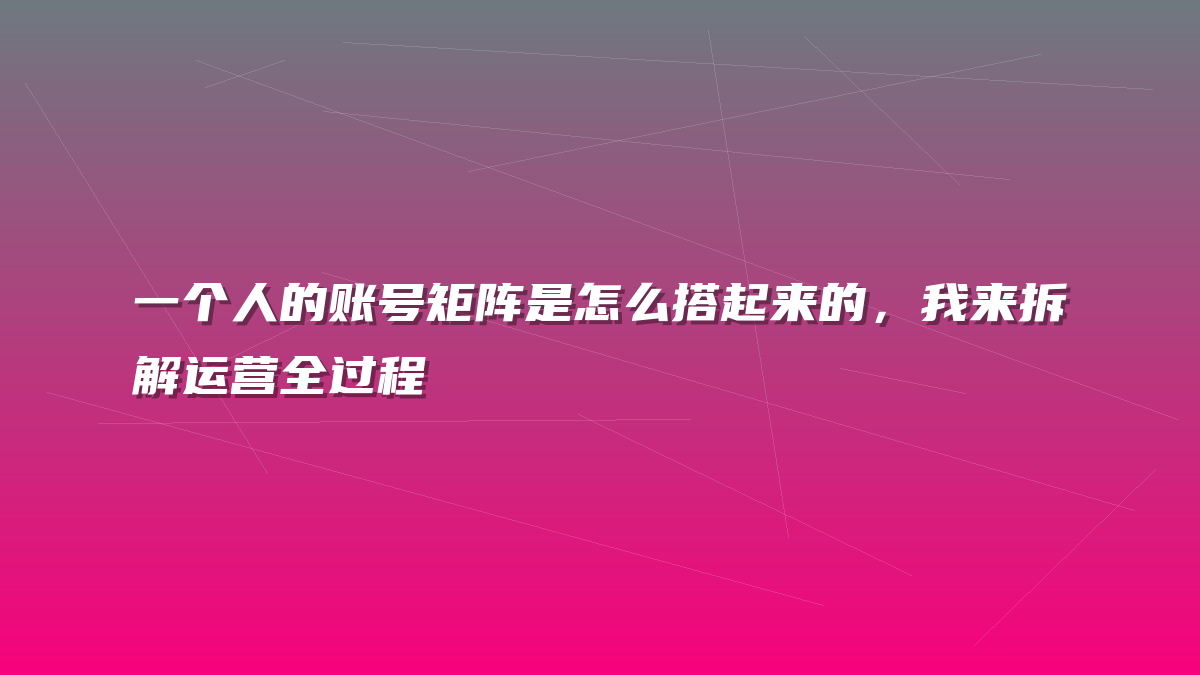 一个人的账号矩阵是怎么搭起来的，我来拆解运营全过程