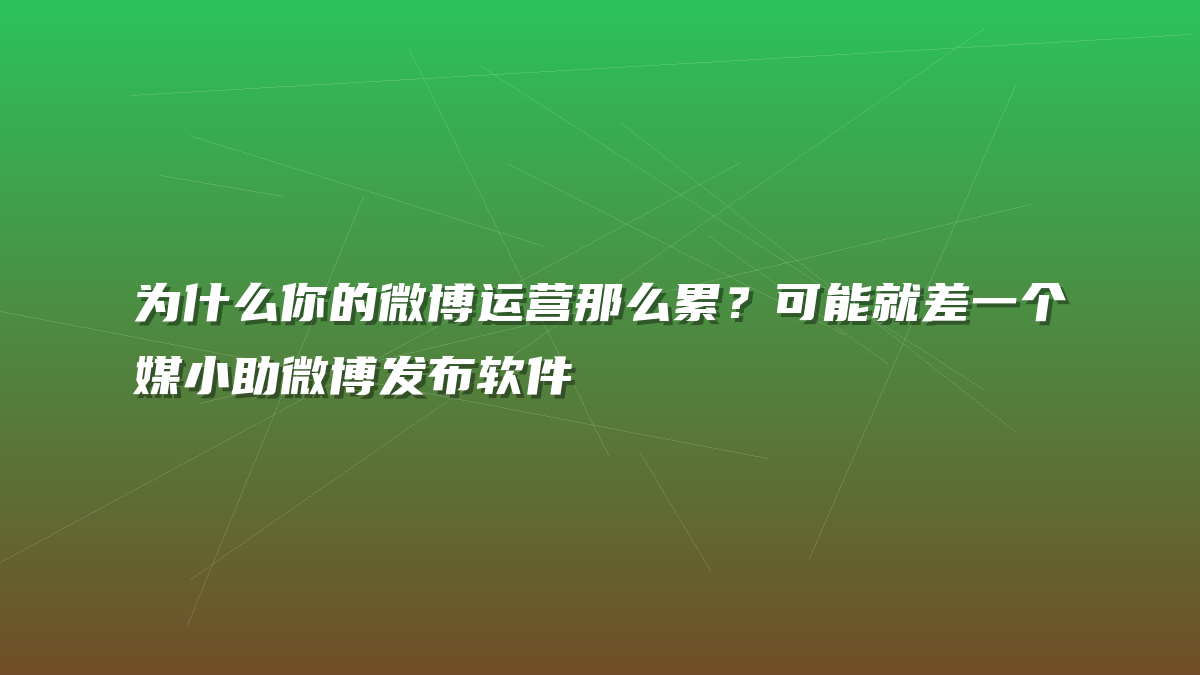 为什么你的微博运营那么累？可能就差一个媒小助微博发布软件