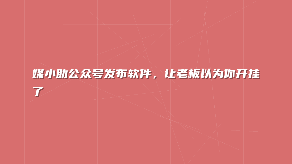 媒小助公众号发布软件，让老板以为你开挂了