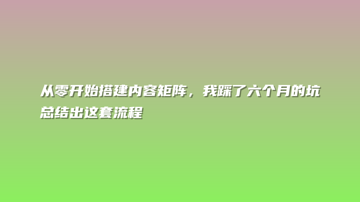 从零开始搭建内容矩阵，我踩了六个月的坑总结出这套流程