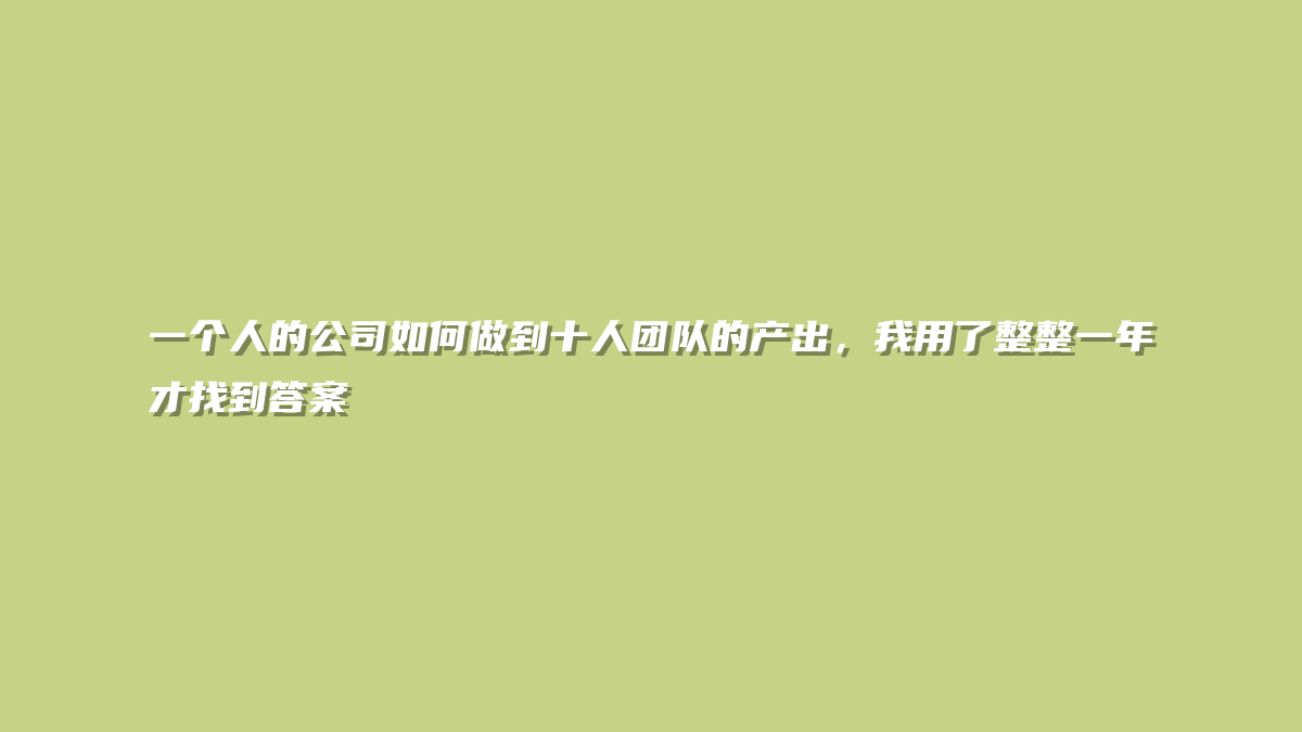 一个人的公司如何做到十人团队的产出，我用了整整一年才找到答案