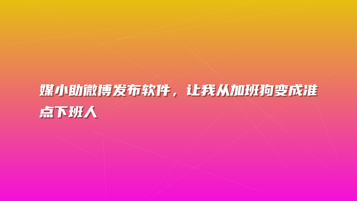 媒小助微博发布软件，让我从加班狗变成准点下班人
