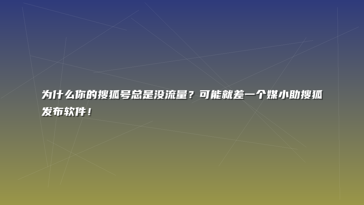 为什么你的搜狐号总是没流量？可能就差一个媒小助搜狐发布软件！