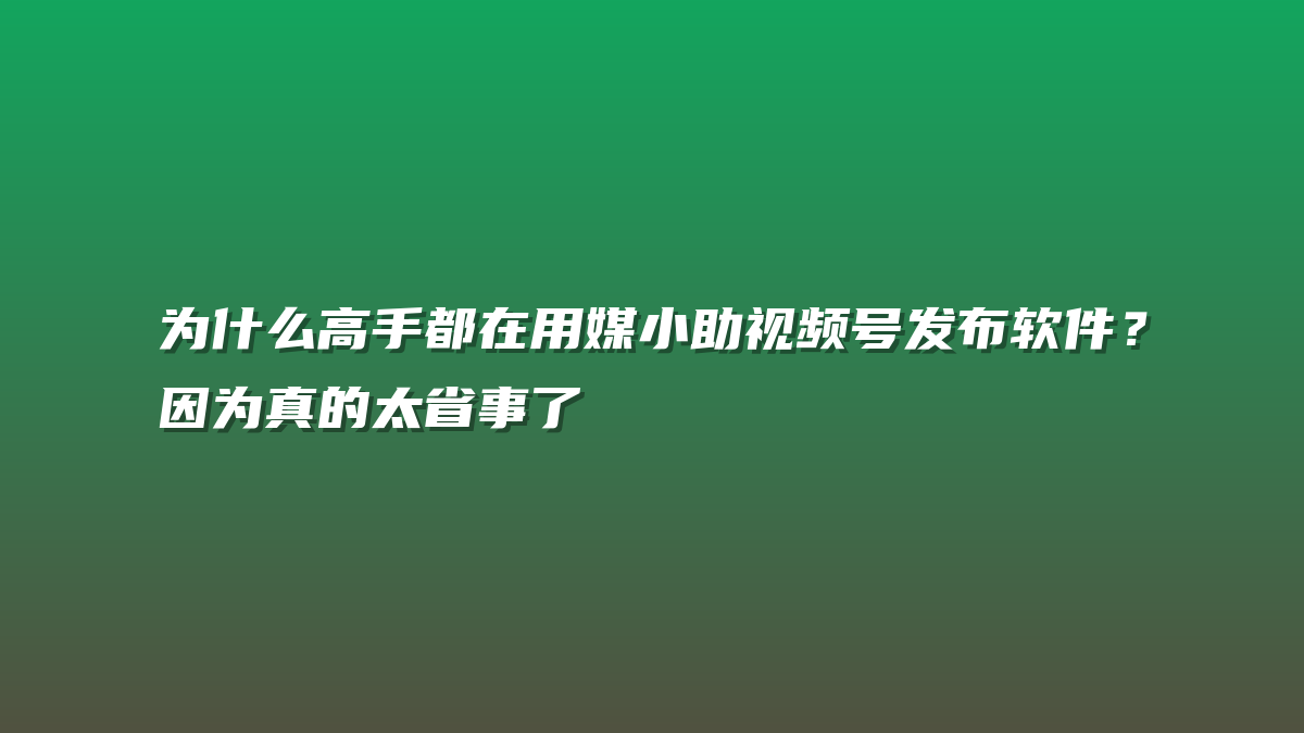 为什么高手都在用媒小助视频号发布软件？因为真的太省事了