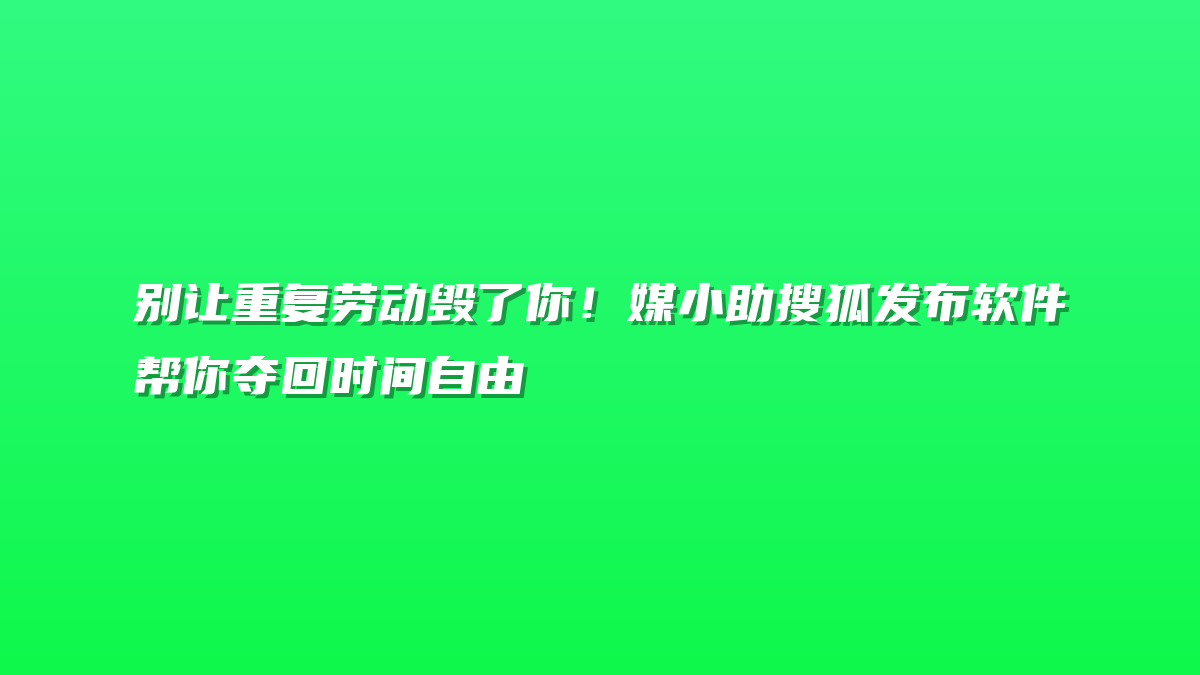别让重复劳动毁了你！媒小助搜狐发布软件帮你夺回时间自由