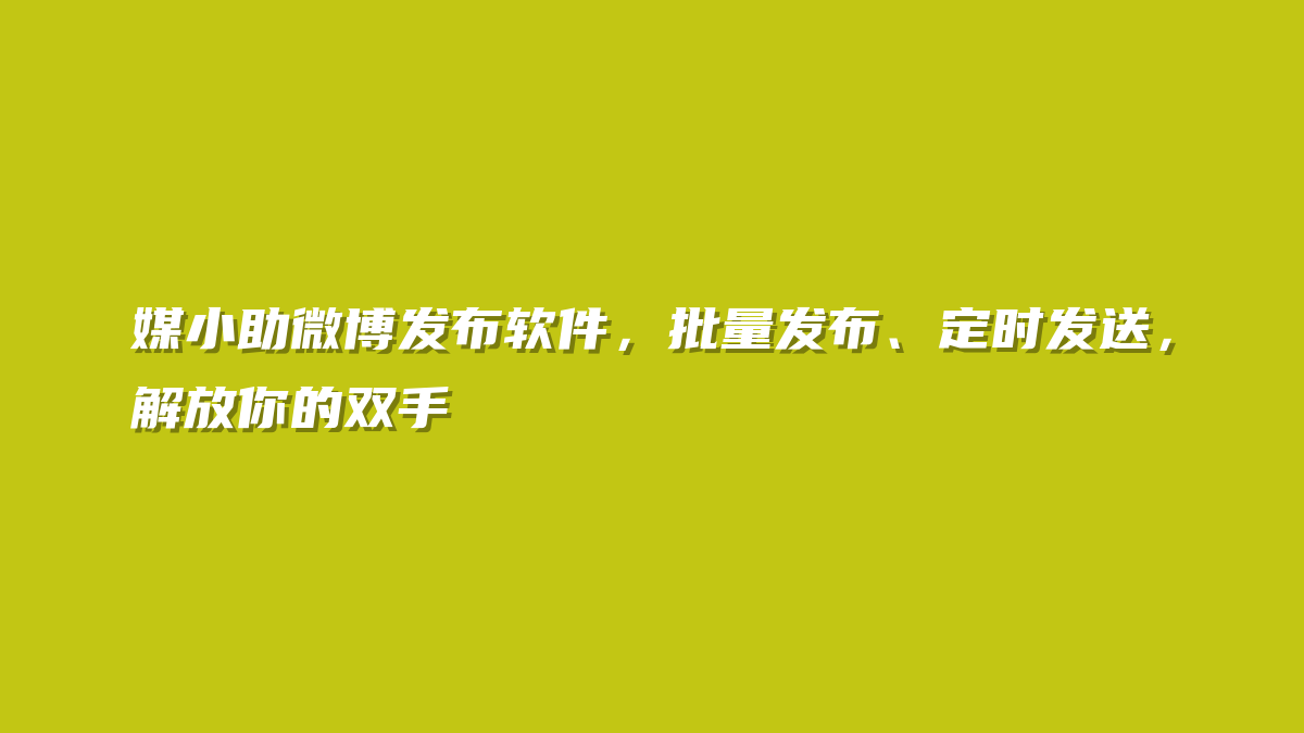 媒小助微博发布软件，批量发布、定时发送，解放你的双手