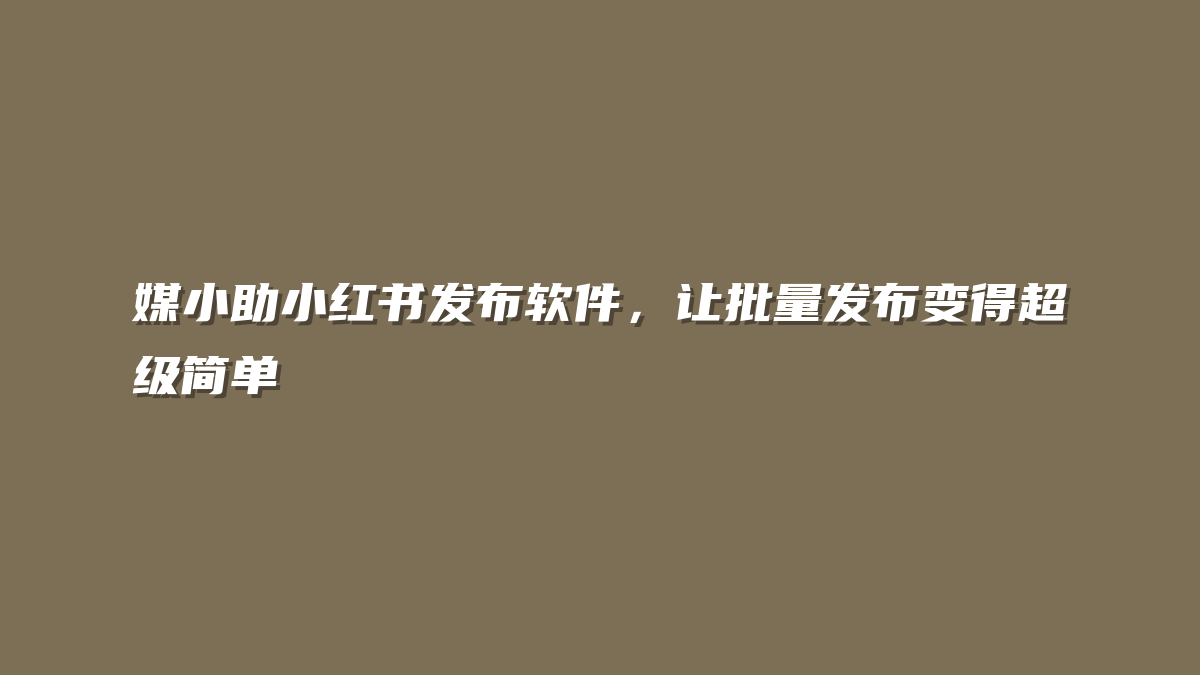 媒小助小红书发布软件，让批量发布变得超级简单