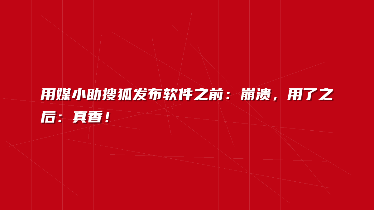 用媒小助搜狐发布软件之前：崩溃，用了之后：真香！