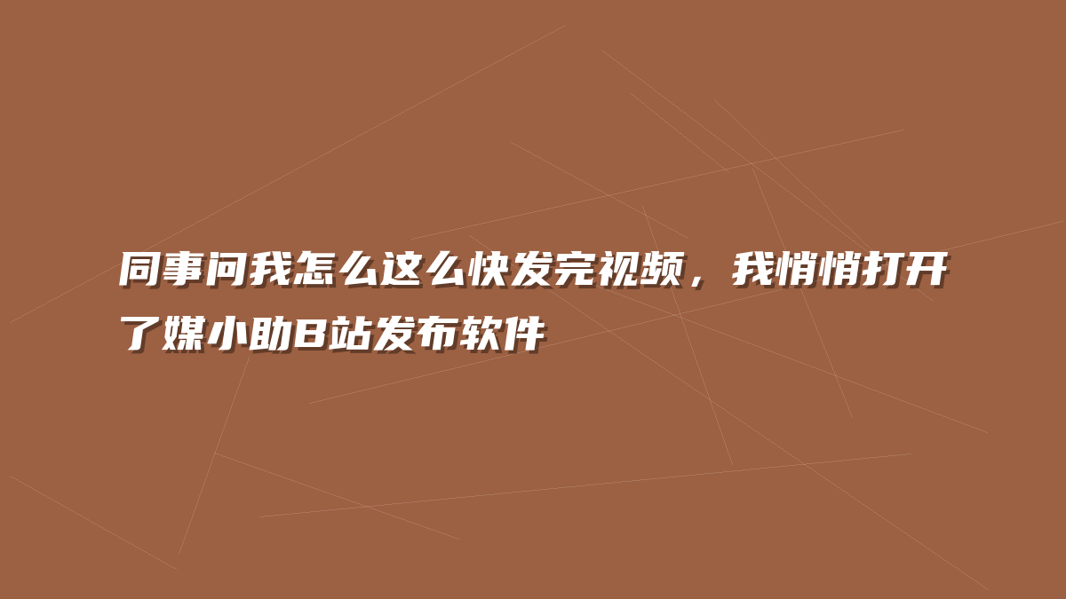 同事问我怎么这么快发完视频，我悄悄打开了媒小助B站发布软件