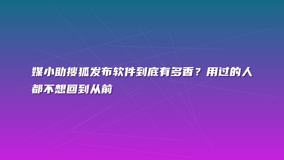 媒小助搜狐发布软件到底有多香？用过的人都不想回到从前