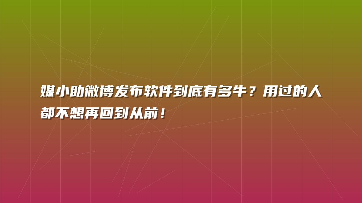 媒小助微博发布软件到底有多牛？用过的人都不想再回到从前！