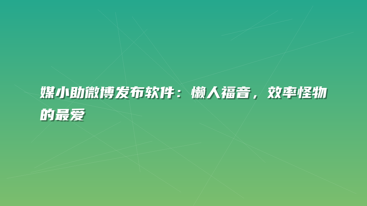 媒小助微博发布软件：懒人福音，效率怪物的最爱