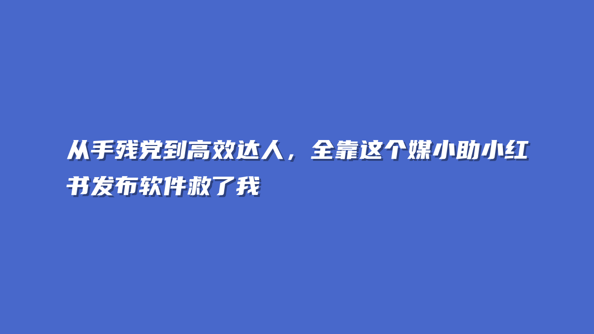 从手残党到高效达人，全靠这个媒小助小红书发布软件救了我