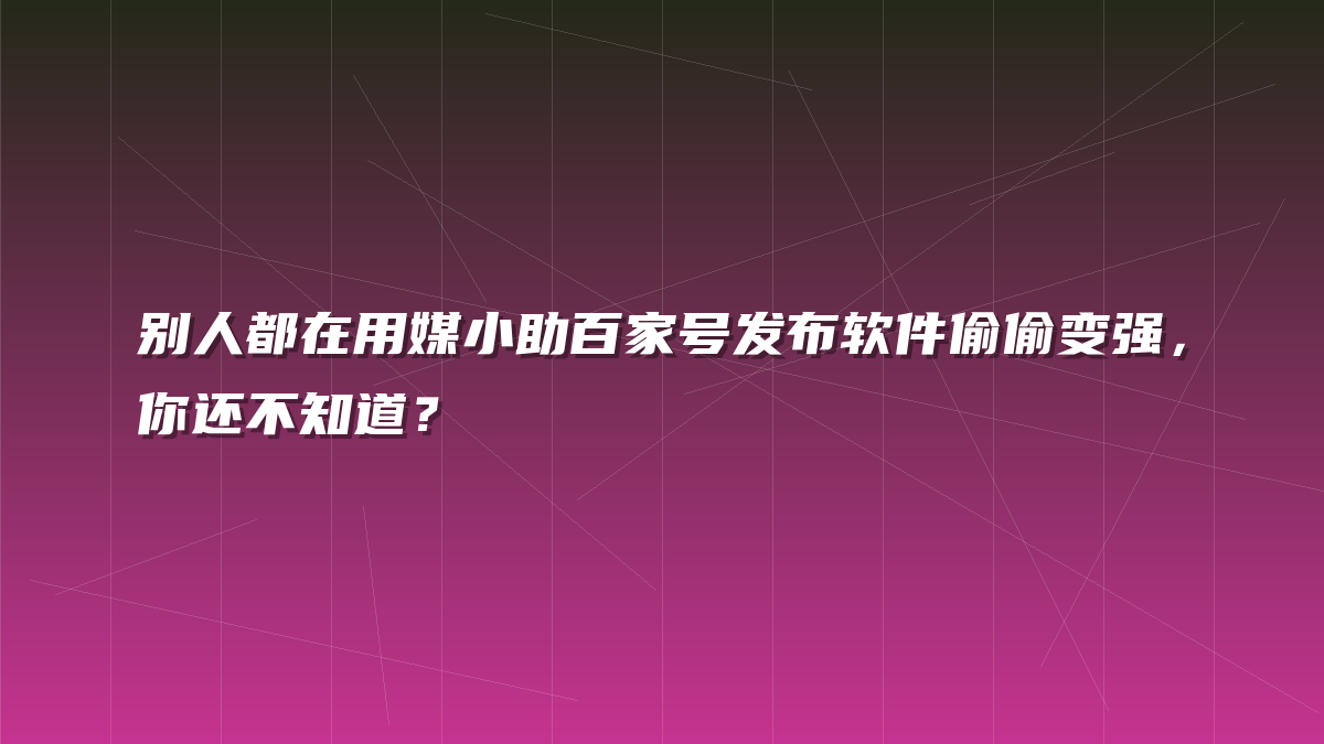 别人都在用媒小助百家号发布软件偷偷变强，你还不知道？
