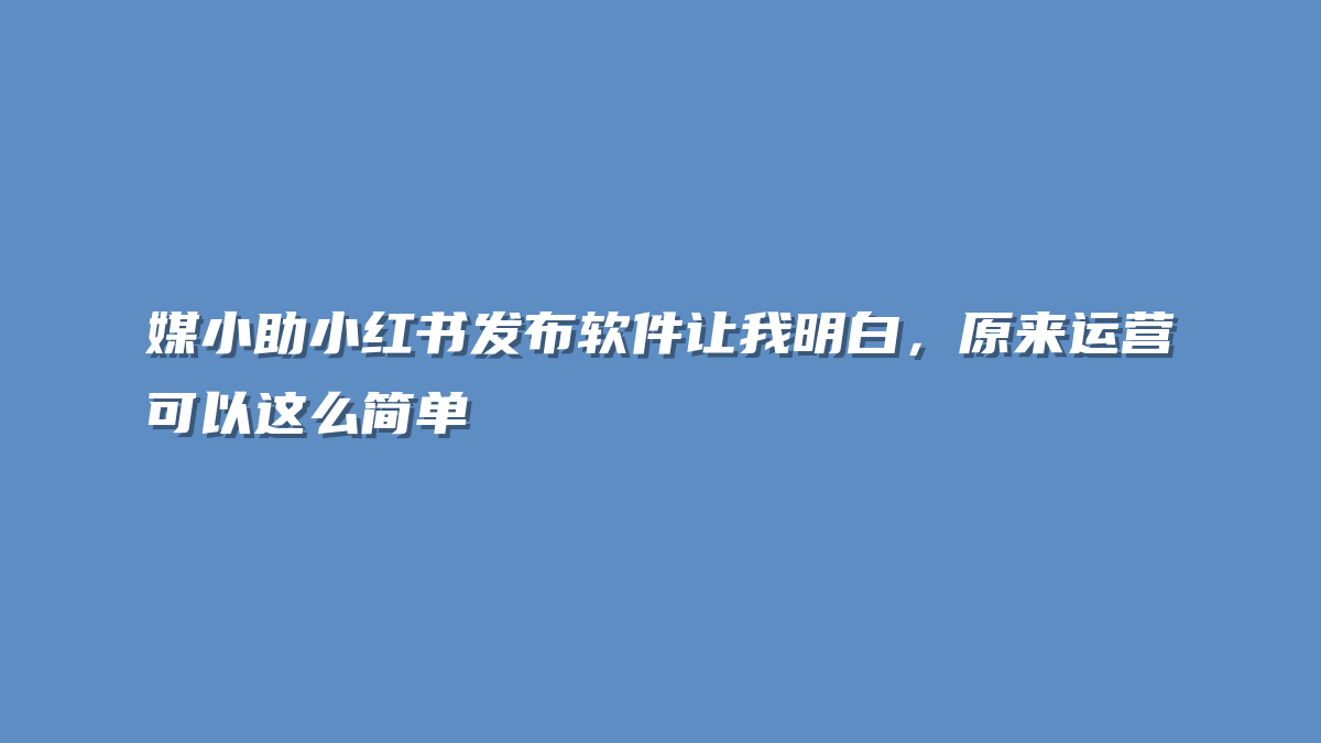 媒小助小红书发布软件让我明白，原来运营可以这么简单