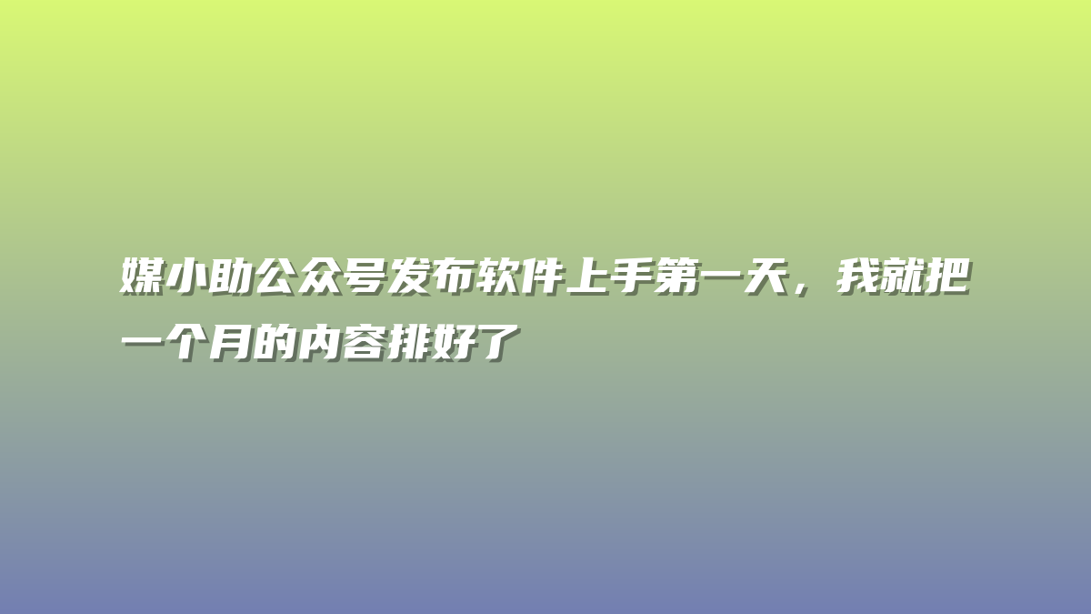 媒小助公众号发布软件上手第一天，我就把一个月的内容排好了