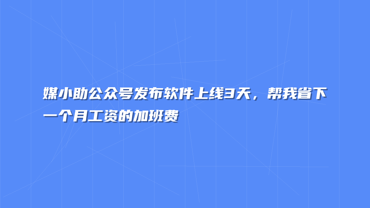 媒小助公众号发布软件上线3天，帮我省下一个月工资的加班费