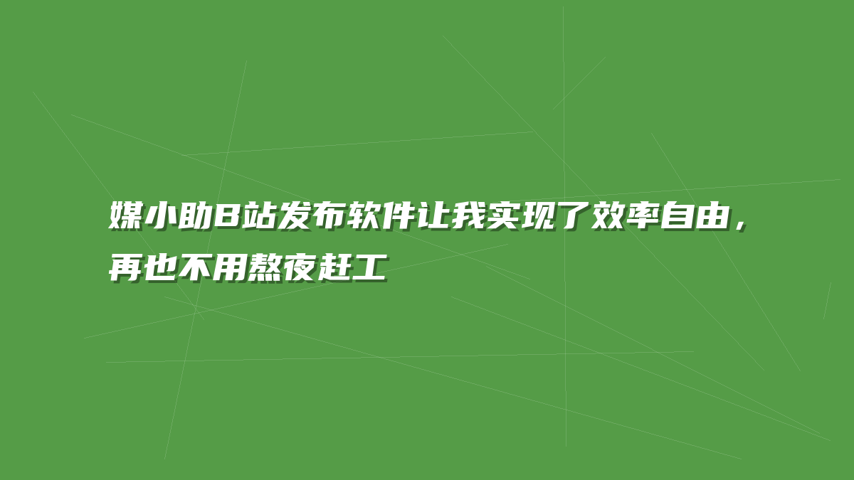 媒小助B站发布软件让我实现了效率自由，再也不用熬夜赶工