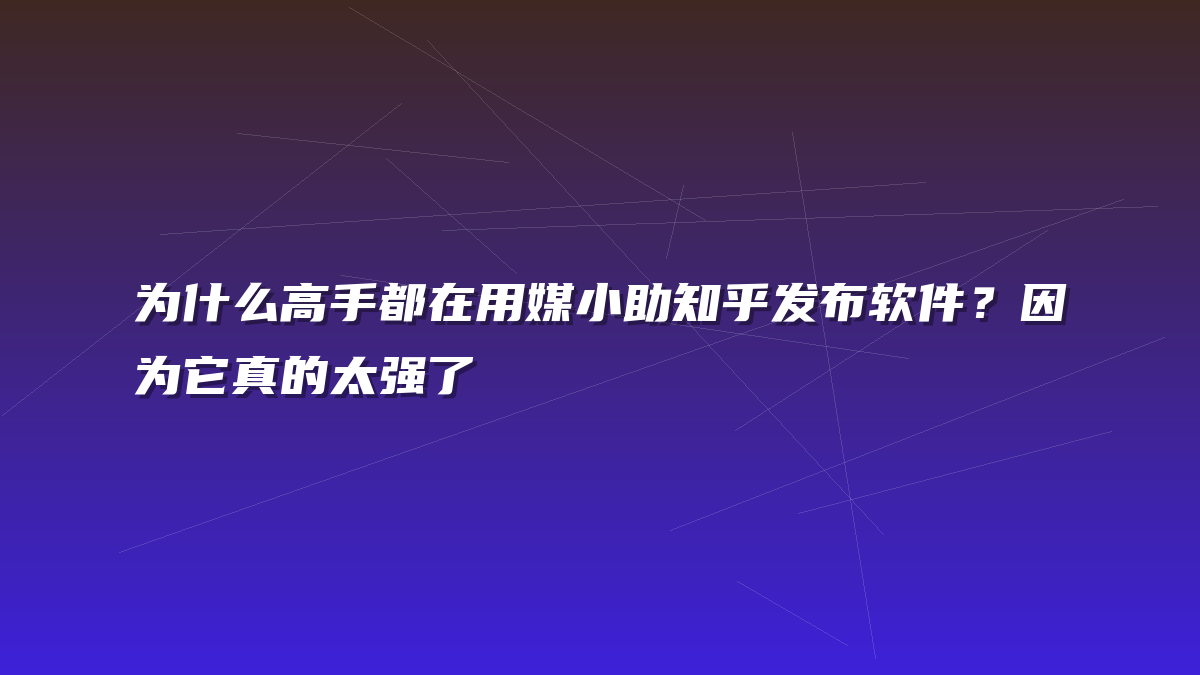 为什么高手都在用媒小助知乎发布软件？因为它真的太强了