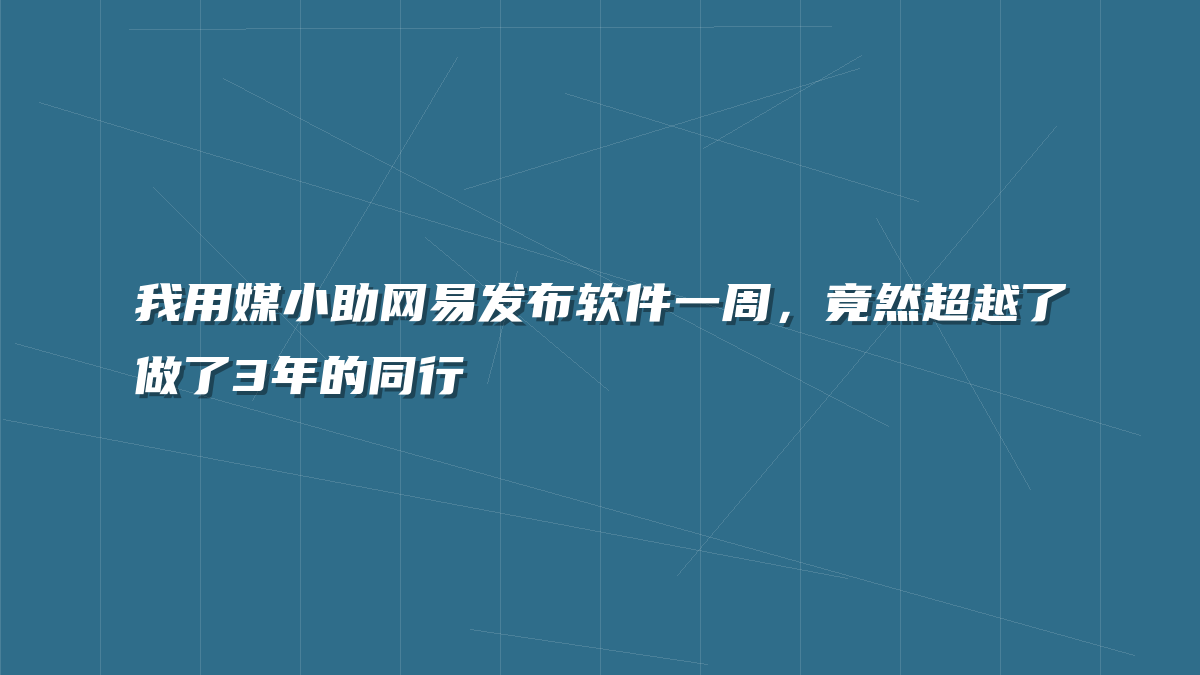 我用媒小助网易发布软件一周，竟然超越了做了3年的同行