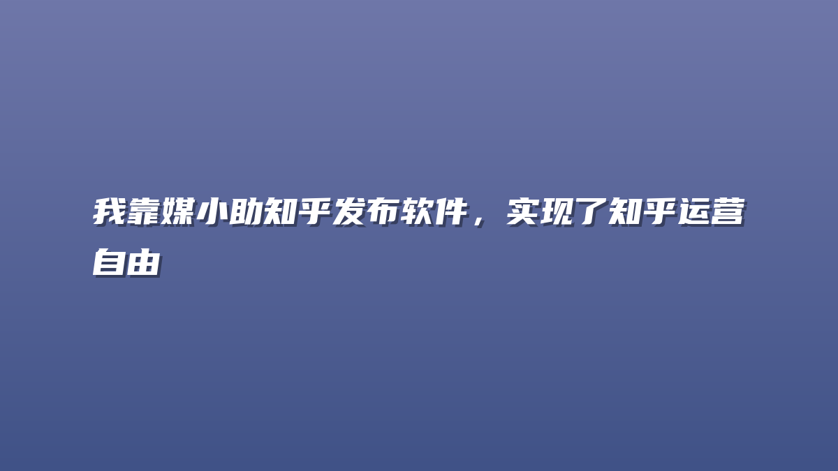 我靠媒小助知乎发布软件，实现了知乎运营自由